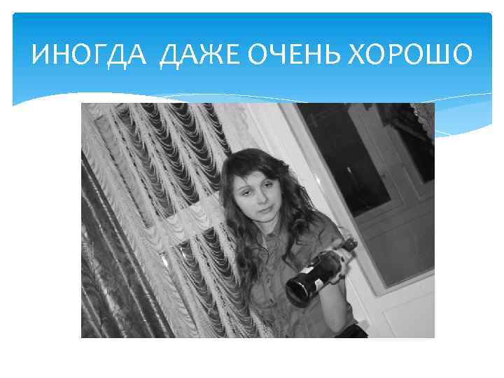 ИНОГДА ДАЖЕ ОЧЕНЬ ХОРОШО 