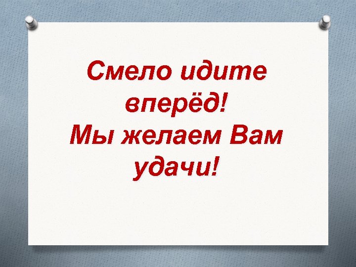 Смело идите вперёд! Мы желаем Вам удачи! 