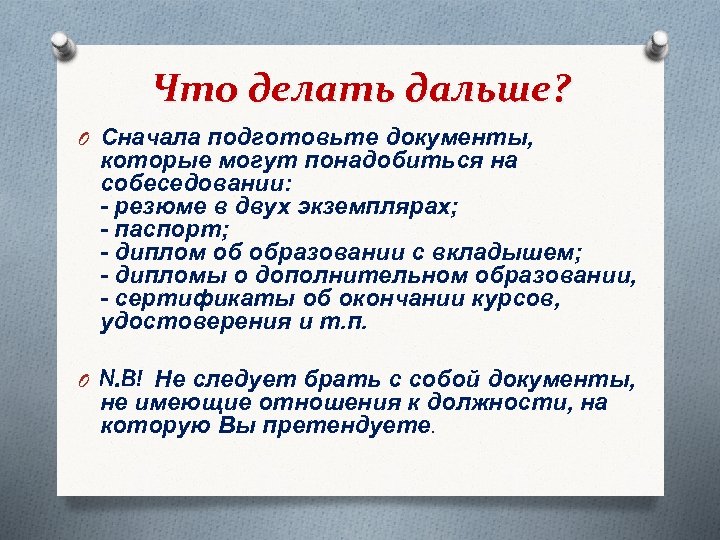 Что делать дальше? O Сначала подготовьте документы, которые могут понадобиться на собеседовании: - резюме