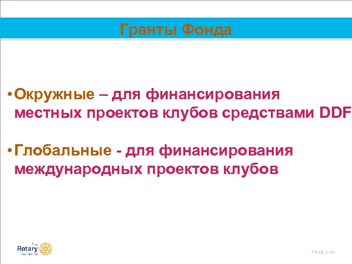 Гранты Фонда • Окружные – для финансирования местных проектов клубов средствами DDF • Глобальные