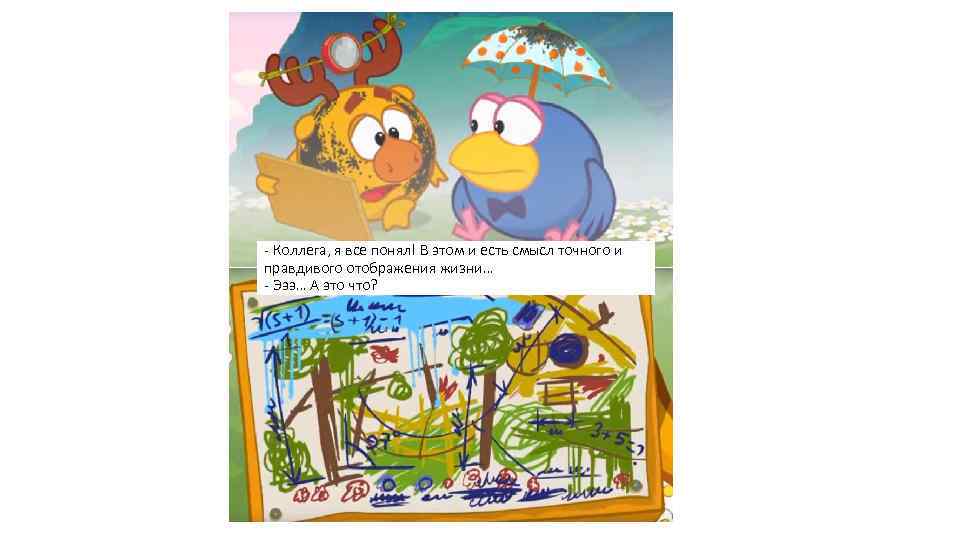 - Коллега, я все понял! В этом и есть смысл точного и правдивого отображения