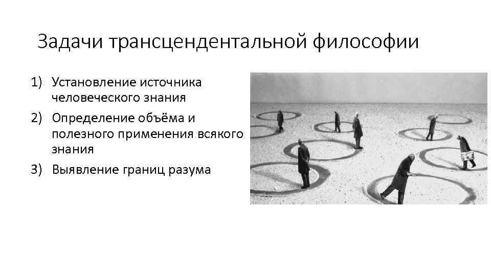 Задачи трансцендентальной философии 1) Установление источника человеческого знания 2) Определение объёма и полезного применения