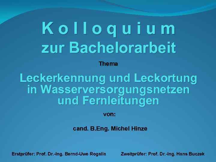 Kolloquium zur Bachelorarbeit Thema Leckerkennung und Leckortung in Wasserversorgungsnetzen und Fernleitungen von: cand. B.