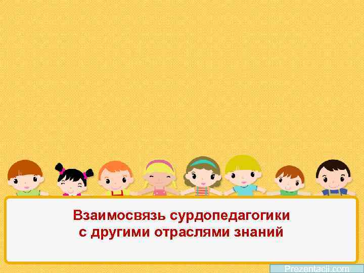 Взаимосвязь сурдопедагогики с другими отраслями знаний Prezentacii. com 