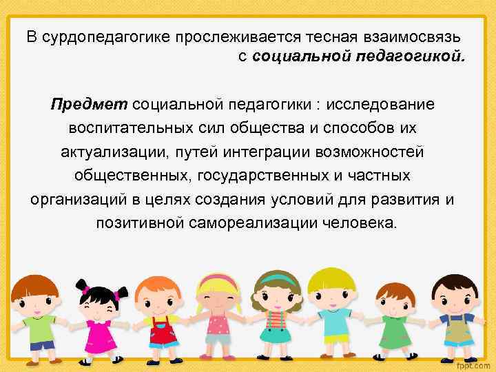 В сурдопедагогике прослеживается тесная взаимосвязь с социальной педагогикой. Предмет социальной педагогики : исследование воспитательных