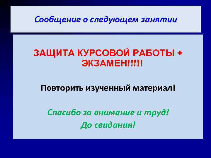 Сообщение о следующем занятии ЗАЩИТА КУРСОВОЙ РАБОТЫ + ЭКЗАМЕН!!!!! Повторить изученный материал! Спасибо за