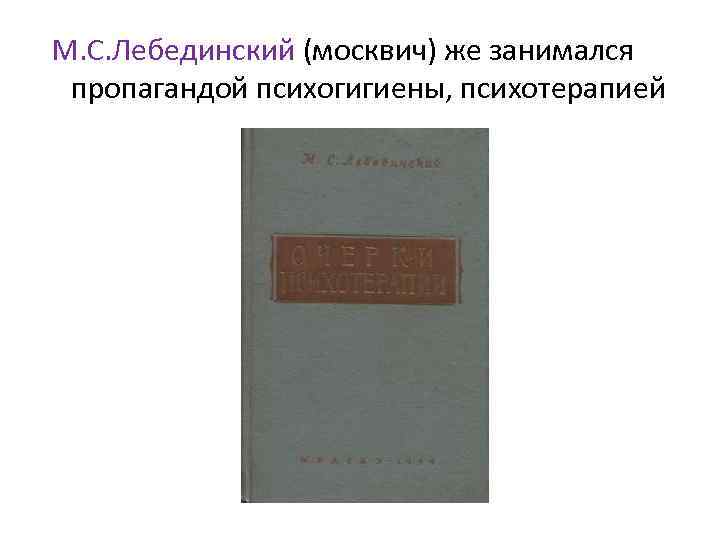 М. С. Лебединский (москвич) же занимался пропагандой психогигиены, психотерапией 