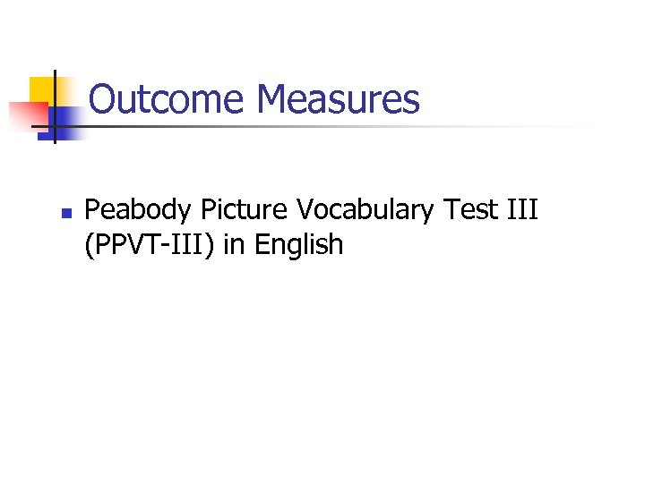 Outcome Measures n Peabody Picture Vocabulary Test III (PPVT-III) in English 