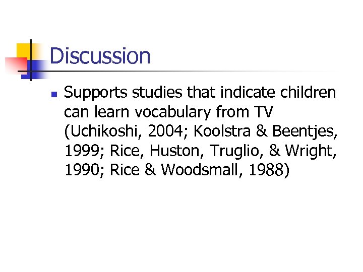 Discussion n Supports studies that indicate children can learn vocabulary from TV (Uchikoshi, 2004;