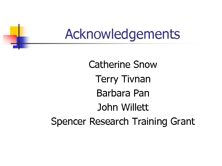 Acknowledgements Catherine Snow Terry Tivnan Barbara Pan John Willett Spencer Research Training Grant 