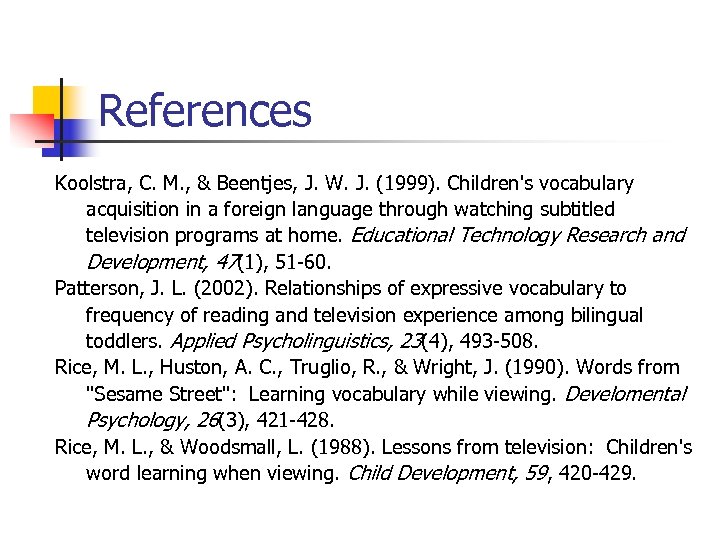 References Koolstra, C. M. , & Beentjes, J. W. J. (1999). Children's vocabulary acquisition