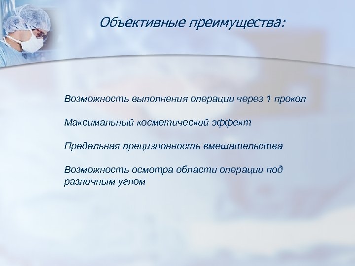 Объективные преимущества: Возможность выполнения операции через 1 прокол Максимальный косметический эффект Предельная прецизионность вмешательства