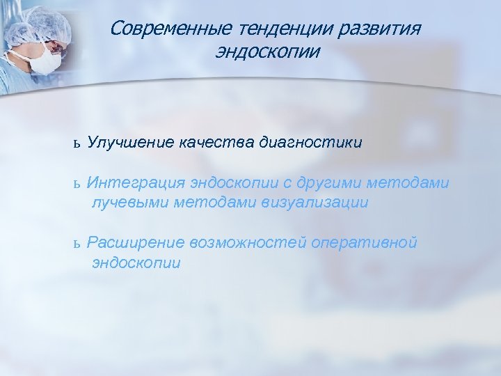 Современные тенденции развития эндоскопии ь Улучшение качества диагностики ь Интеграция эндоскопии с другими методами
