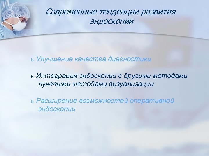 Современные тенденции развития эндоскопии ь Улучшение качества диагностики ь Интеграция эндоскопии с другими методами
