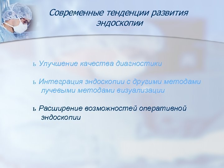 Современные тенденции развития эндоскопии ь Улучшение качества диагностики ь Интеграция эндоскопии с другими методами