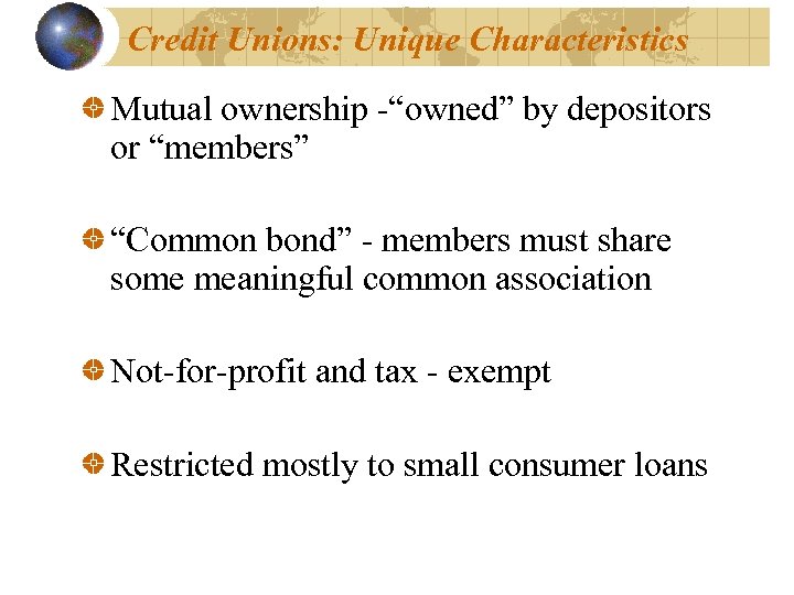Credit Unions: Unique Characteristics Mutual ownership -“owned” by depositors or “members” “Common bond” -
