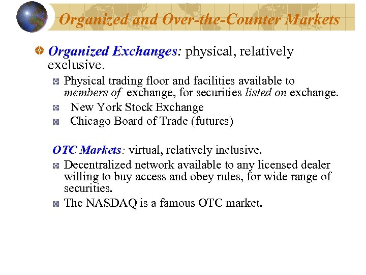 Organized and Over-the-Counter Markets Organized Exchanges: physical, relatively exclusive. Physical trading floor and facilities