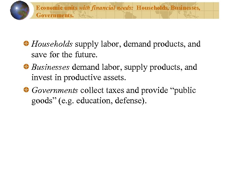 Economic units with financial needs: Households, Businesses, Governments. Households supply labor, demand products, and