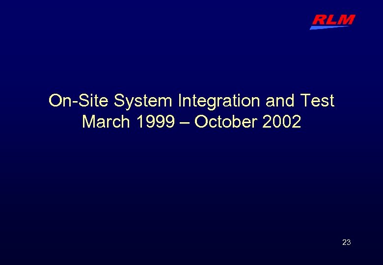 On-Site System Integration and Test March 1999 – October 2002 23 