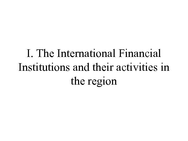 I. The International Financial Institutions and their activities in the region 