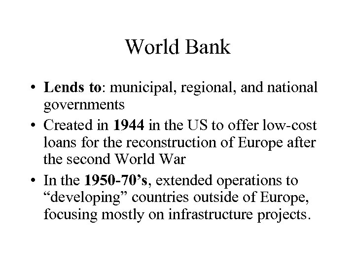 World Bank • Lends to: municipal, regional, and national governments • Created in 1944