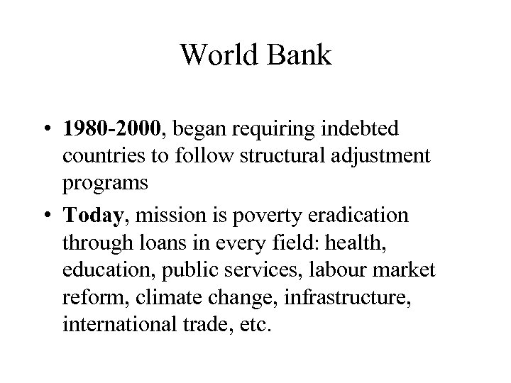 World Bank • 1980 -2000, began requiring indebted countries to follow structural adjustment programs
