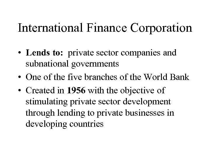 International Finance Corporation • Lends to: private sector companies and subnational governments • One