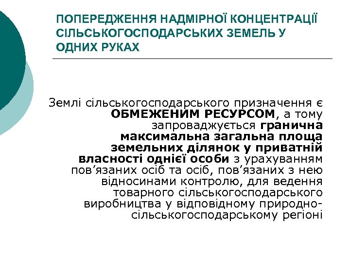 ПОПЕРЕДЖЕННЯ НАДМІРНОЇ КОНЦЕНТРАЦІЇ СІЛЬСЬКОГОСПОДАРСЬКИХ ЗЕМЕЛЬ У ОДНИХ РУКАХ Землі сільськогосподарського призначення є ОБМЕЖЕНИМ РЕСУРСОМ,