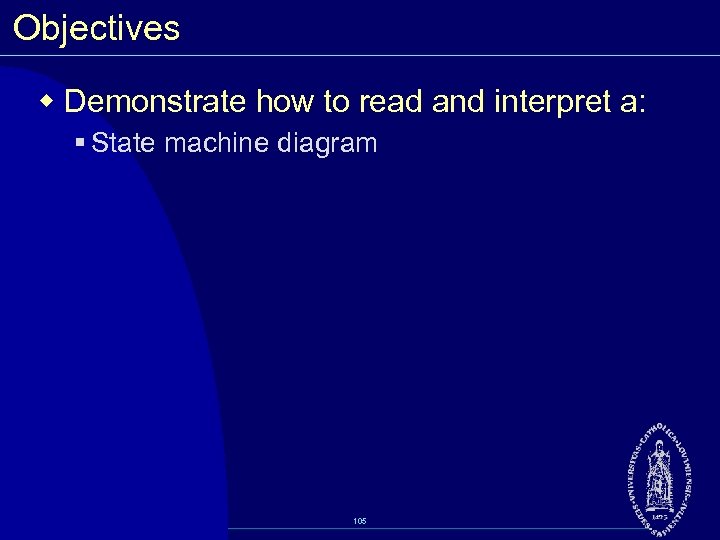 Objectives w Demonstrate how to read and interpret a: § State machine diagram 105