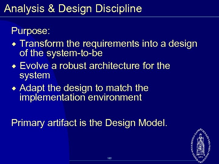 Analysis & Design Discipline Purpose: ® Transform the requirements into a design of the