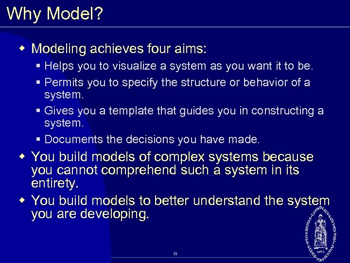 Why Model? w Modeling achieves four aims: § Helps you to visualize a system