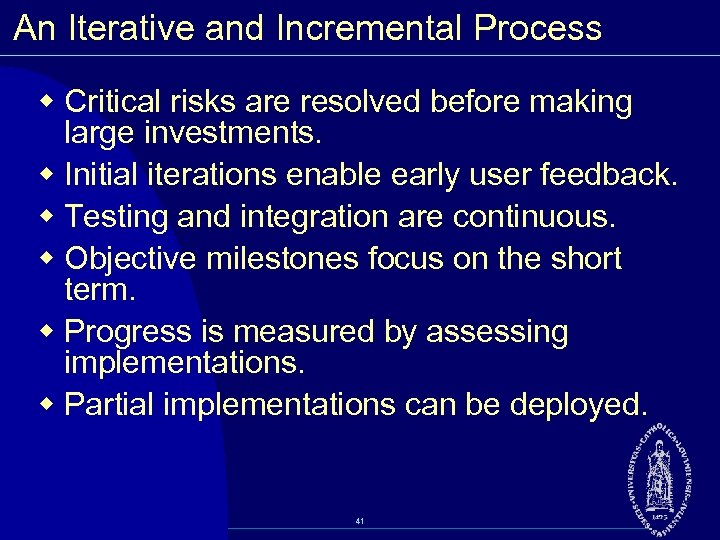 An Iterative and Incremental Process w Critical risks are resolved before making large investments.