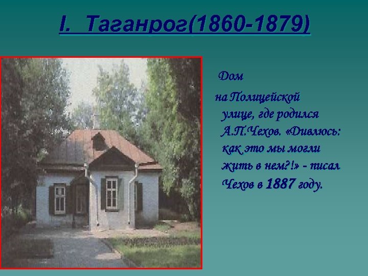 I. Таганрог(1860 -1879) Дом на Полицейской улице, где родился А. П. Чехов. «Дивлюсь: как