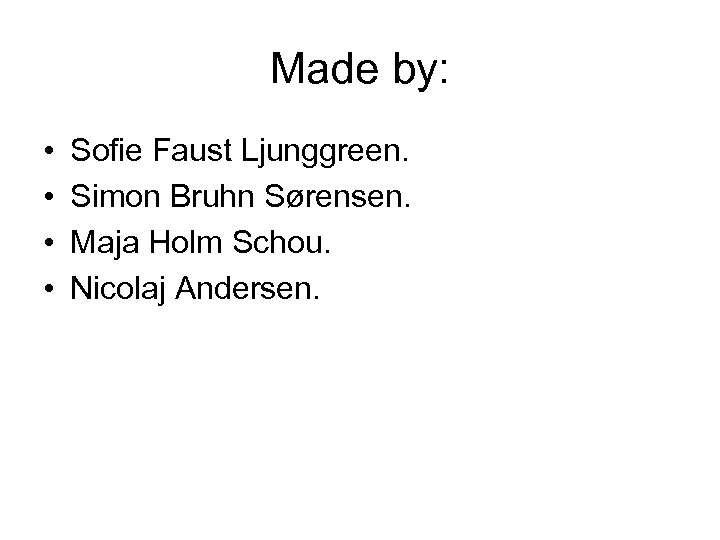 Made by: • • Sofie Faust Ljunggreen. Simon Bruhn Sørensen. Maja Holm Schou. Nicolaj