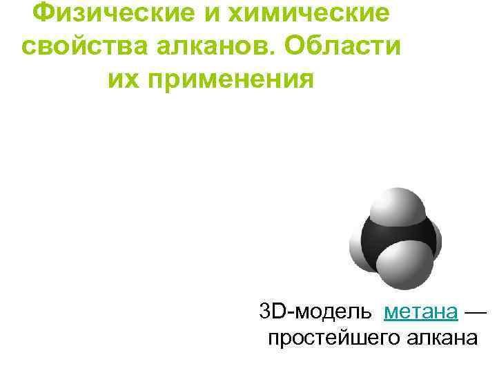 Физические и химические свойства алканов. Области их применения 3 D-модель метана — простейшего алкана