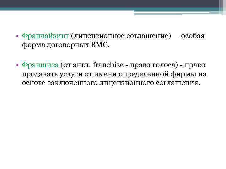  • Франчайзинг (лицензионное соглашение) — особая форма договорных ВМС. • Франшиза (от англ.