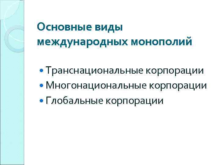 Основные виды международных монополий Транснациональные корпорации Многонациональные корпорации Глобальные корпорации 