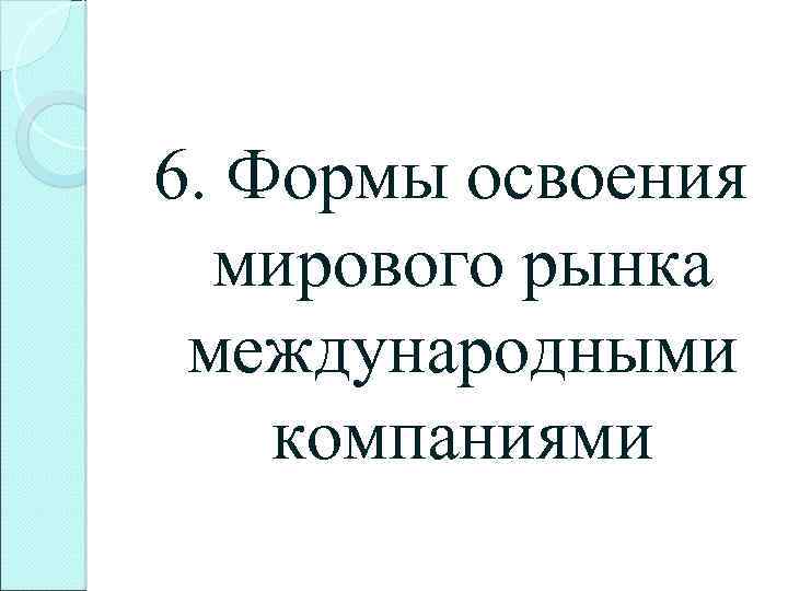 6. Формы освоения мирового рынка международными компаниями 