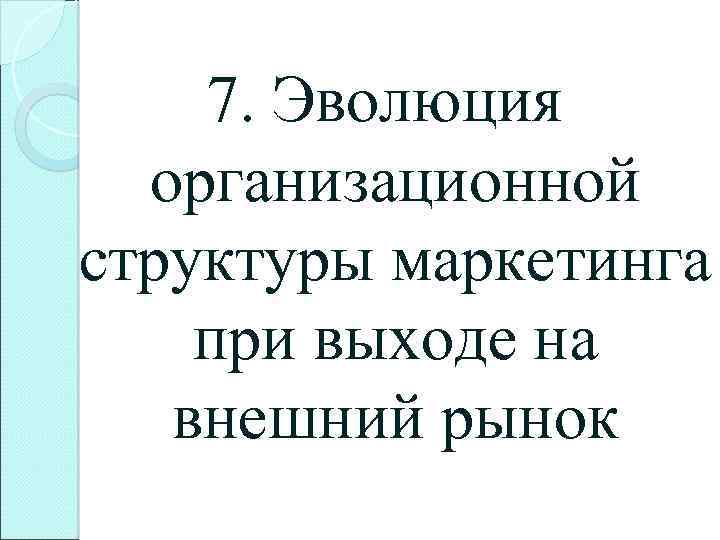 7. Эволюция организационной структуры маркетинга при выходе на внешний рынок 