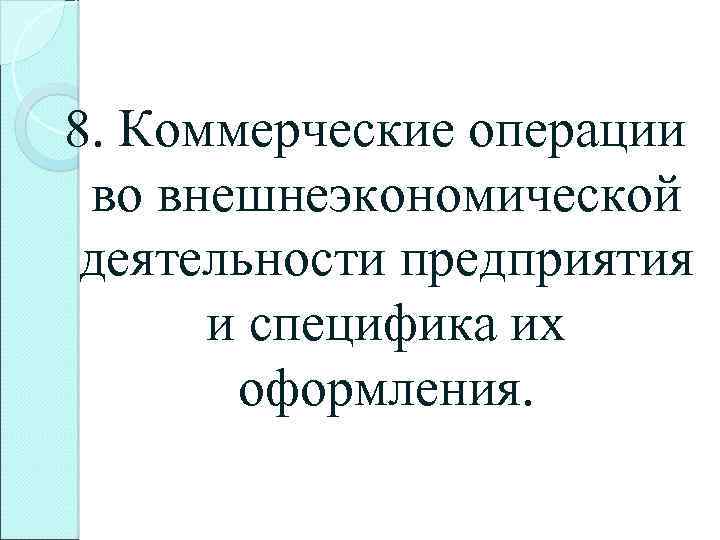 8. Коммерческие операции во внешнеэкономической деятельности предприятия и специфика их оформления. 