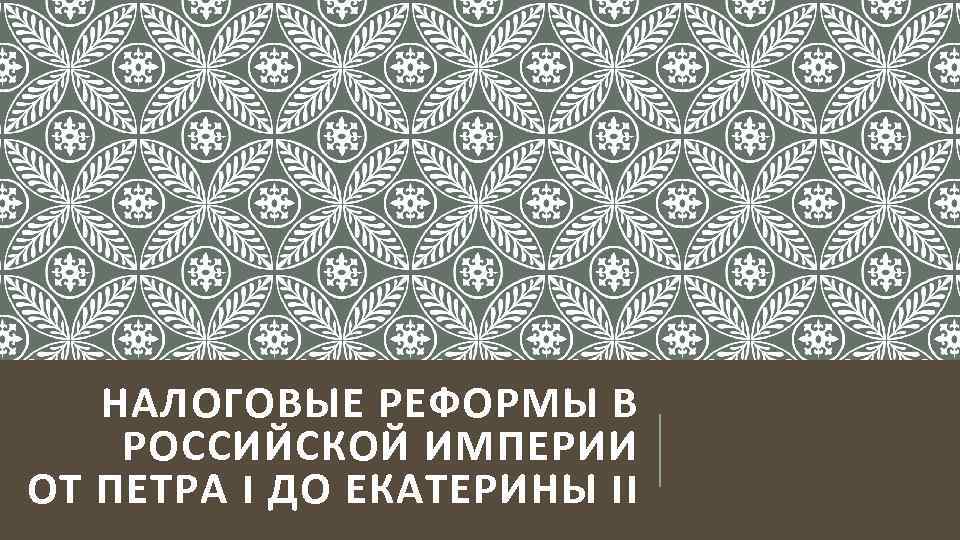 НАЛОГОВЫЕ РЕФОРМЫ В РОССИЙСКОЙ ИМПЕРИИ ОТ ПЕТРА I ДО ЕКАТЕРИНЫ II 