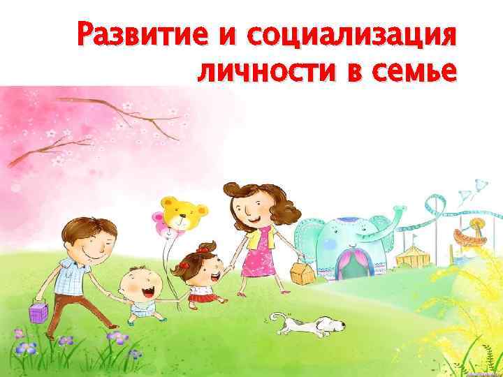 Развитие и социализация личности в семье 