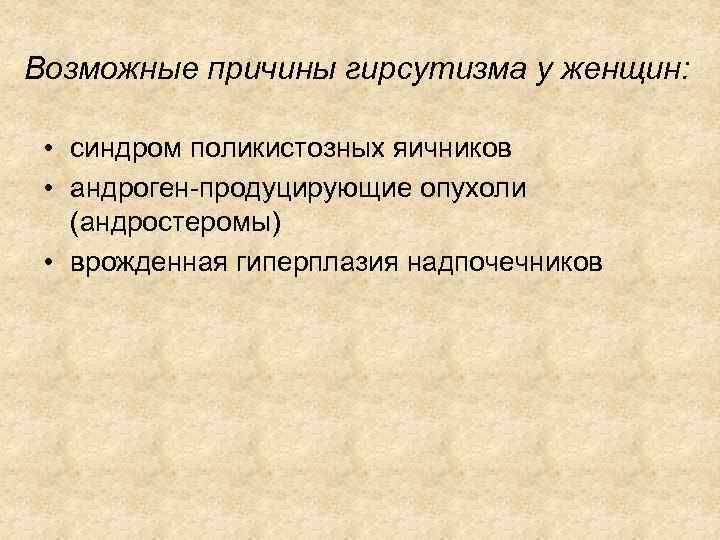 Возможные причины гирсутизма у женщин: • синдром поликистозных яичников • андроген-продуцирующие опухоли (андростеромы) •