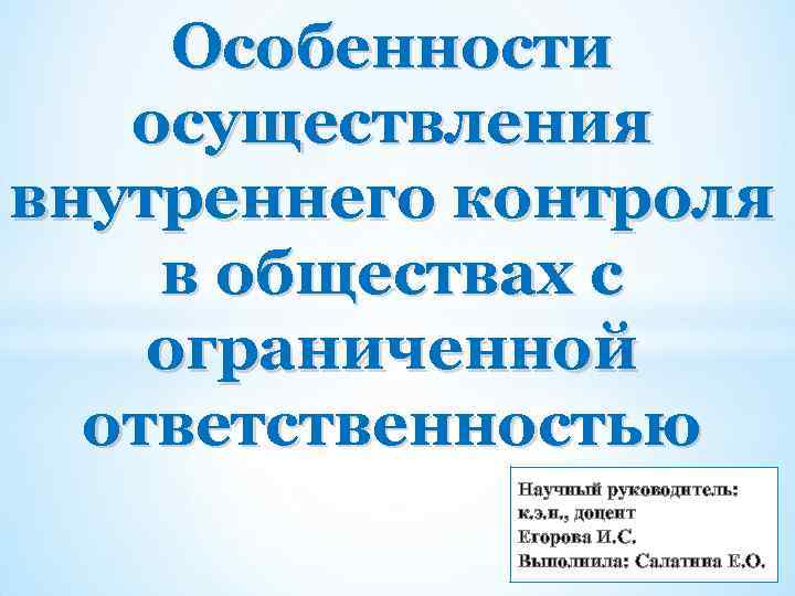 Особенности осуществления внутреннего контроля в обществах с ограниченной ответственностью Научный руководитель: к. э. н.