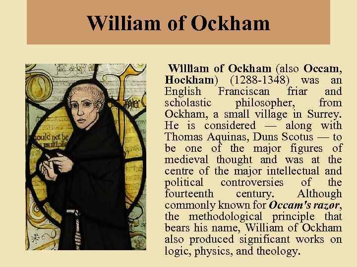 William of Ockham (also Occam, Hockham) (1288 -1348) was an English Franciscan friar and