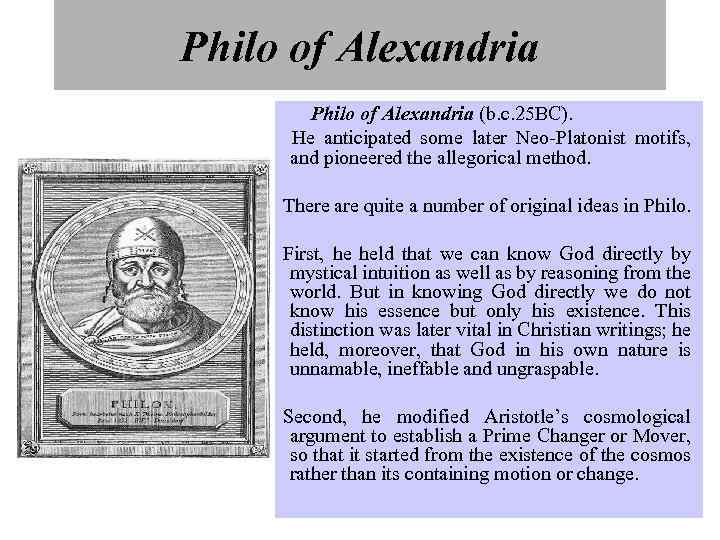 Philo of Alexandria (b. c. 25 BC). He anticipated some later Neo-Platonist motifs, and