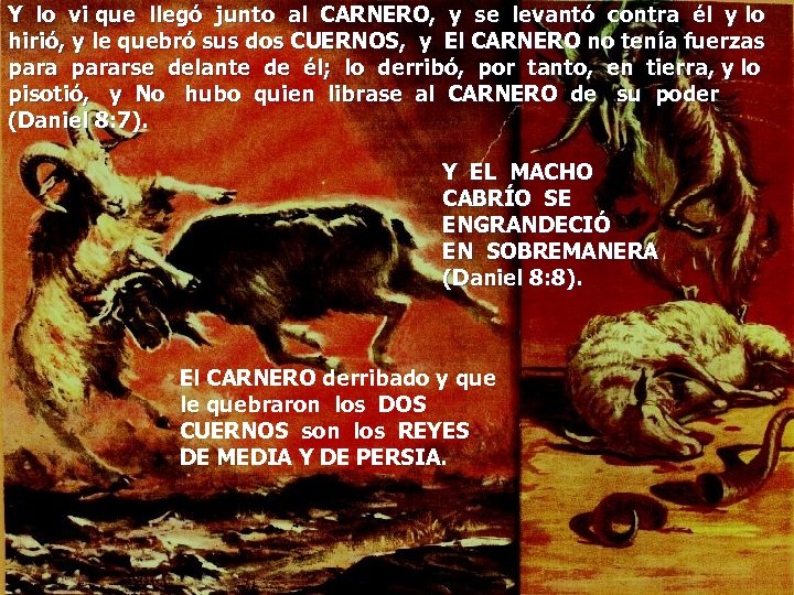 Y lo vi que llegó junto al CARNERO, y se levantó contra él y