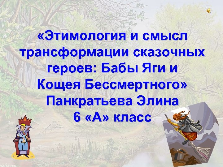  «Этимология и смысл трансформации сказочных героев: Бабы Яги и Кощея Бессмертного» Панкратьева Элина