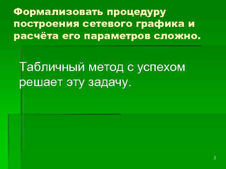 Формализовать процедуру построения сетевого графика и расчёта его параметров сложно. Табличный метод с успехом