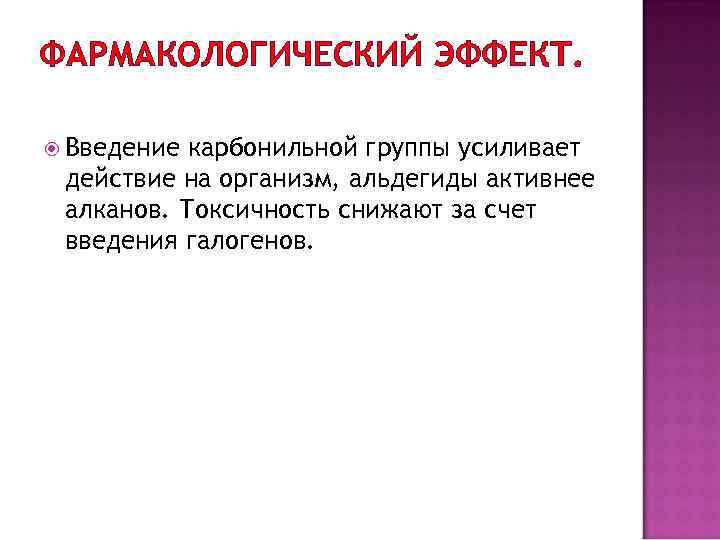 ФАРМАКОЛОГИЧЕСКИЙ ЭФФЕКТ. Введение карбонильной группы усиливает действие на организм, альдегиды активнее алканов. Токсичность снижают